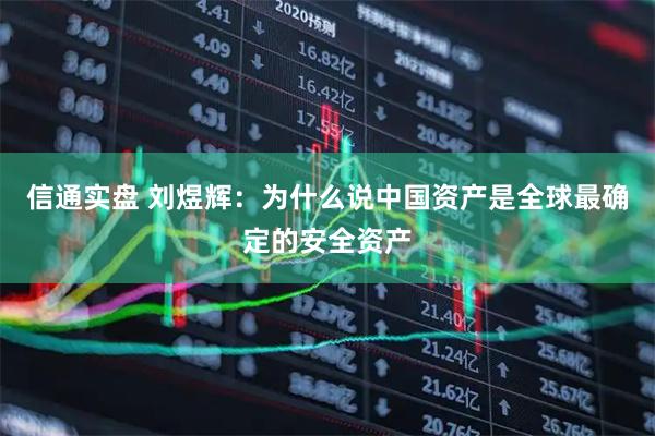 信通实盘 刘煜辉：为什么说中国资产是全球最确定的安全资产