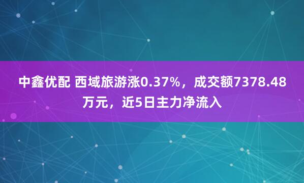 中鑫优配 西域旅游涨0.37%，成交额7378.48万元，近5日主力净流入