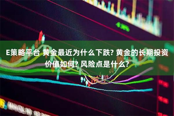 E策略平台 黄金最近为什么下跌? 黄金的长期投资价值如何? 风险点是什么?