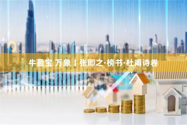 牛盈宝 万象丨张即之·榜书·杜甫诗卷