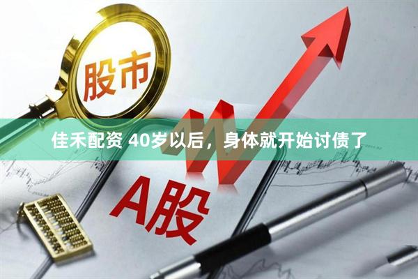 佳禾配资 40岁以后，身体就开始讨债了